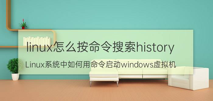 linux怎么按命令搜索history Linux系统中如何用命令启动windows虚拟机？